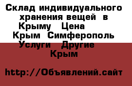 Склад индивидуального хранения вещей  в Крыму › Цена ­ 25 - Крым, Симферополь Услуги » Другие   . Крым